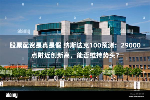 股票配资是真是假 纳斯达克100预测：29000点附近创新高，能否维持势头？