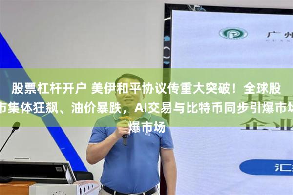 股票杠杆开户 美伊和平协议传重大突破！全球股市集体狂飙、油价暴跌，AI交易与比特币同步引爆市场