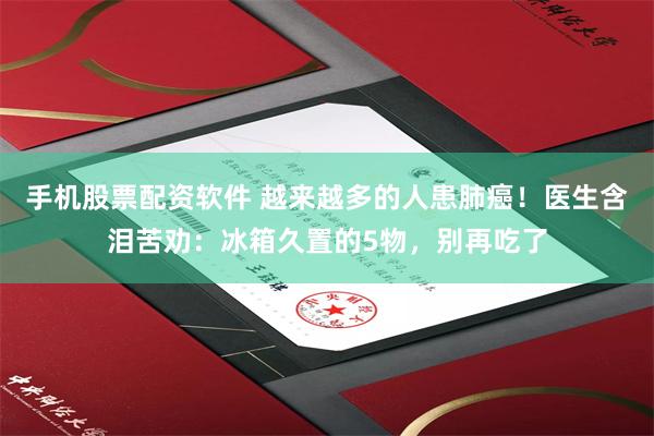 手机股票配资软件 越来越多的人患肺癌！医生含泪苦劝：冰箱久置的5物，别再吃了