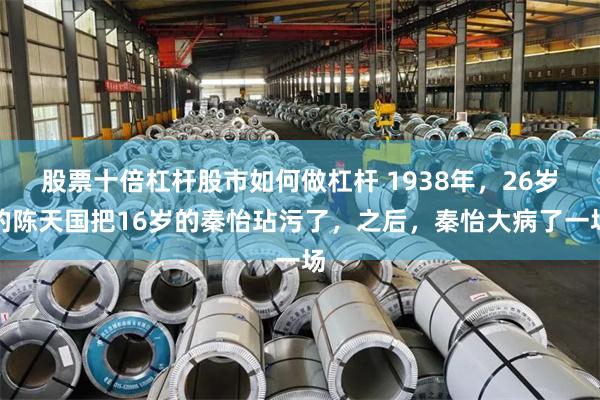 股票十倍杠杆股市如何做杠杆 1938年，26岁的陈天国把16岁的秦怡玷污了，之后，秦怡大病了一场