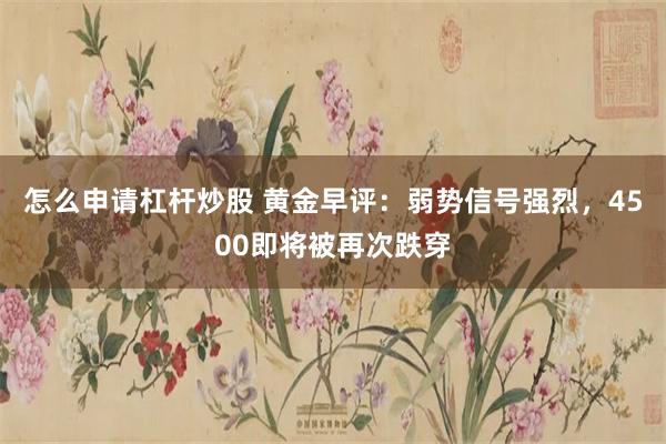怎么申请杠杆炒股 黄金早评：弱势信号强烈，4500即将被再次跌穿
