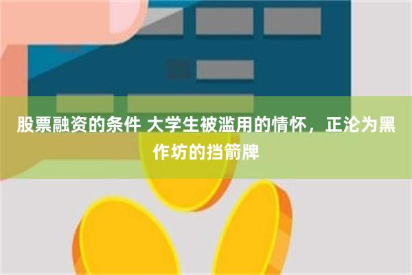 股票融资的条件 大学生被滥用的情怀，正沦为黑作坊的挡箭牌