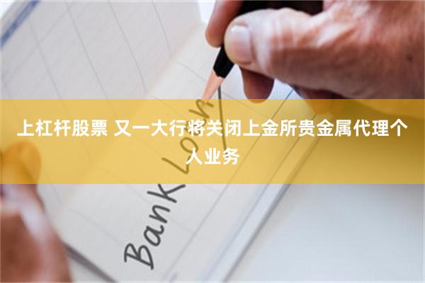 上杠杆股票 又一大行将关闭上金所贵金属代理个人业务