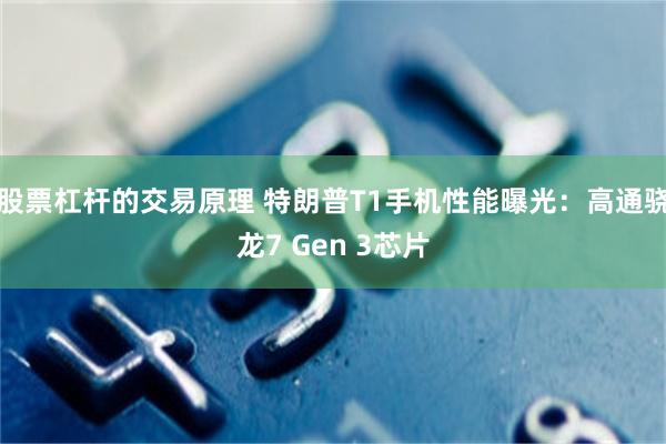 股票杠杆的交易原理 特朗普T1手机性能曝光:高通骁龙7 Gen 3芯片