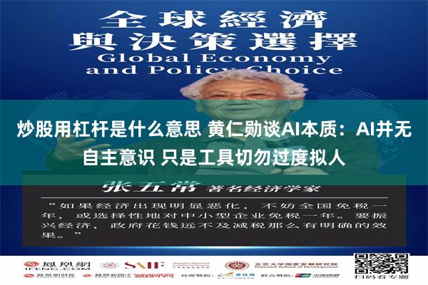 炒股用杠杆是什么意思 黄仁勋谈AI本质:AI并无自主意识 只是工具切勿过度拟人