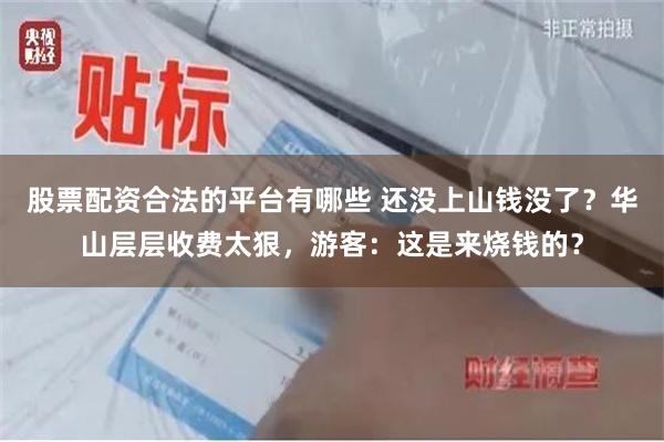 股票配资合法的平台有哪些 还没上山钱没了？华山层层收费太狠，游客：这是来烧钱的？