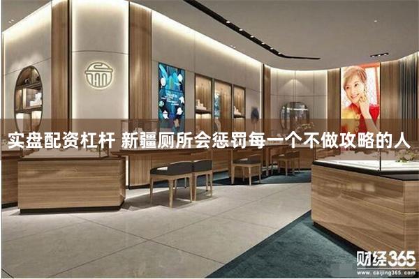 实盘配资杠杆 新疆厕所会惩罚每一个不做攻略的人