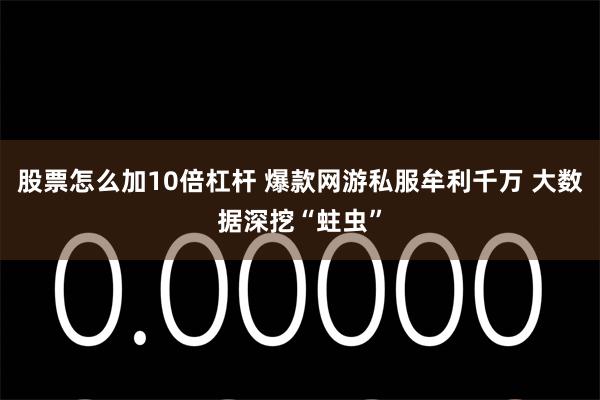 股票怎么加10倍杠杆 爆款网游私服牟利千万 大数据深挖“蛀虫”