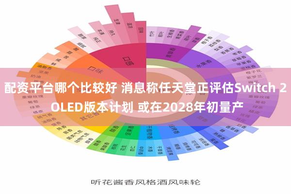 配资平台哪个比较好 消息称任天堂正评估Switch 2 OLED版本计划 或在2028年初量产
