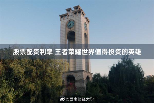 股票配资利率 王者荣耀世界值得投资的英雄
