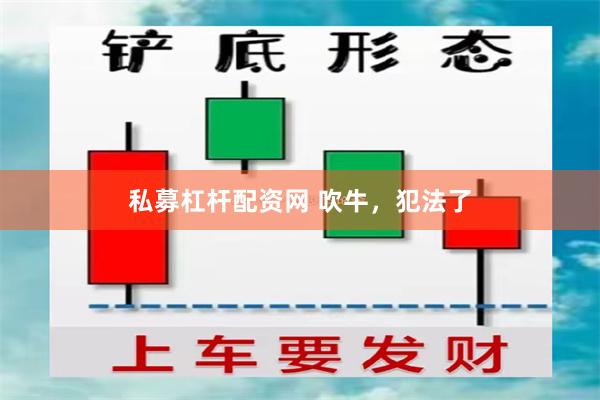 私募杠杆配资网 吹牛，犯法了