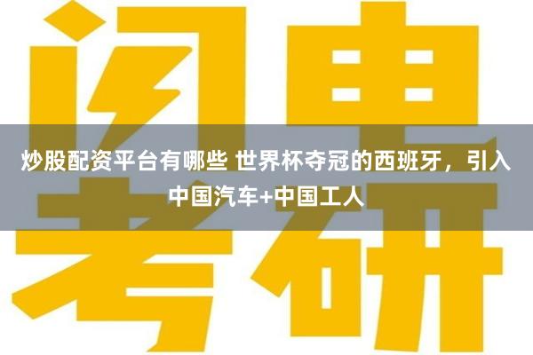 炒股配资平台有哪些 世界杯夺冠的西班牙，引入中国汽车+中国工人
