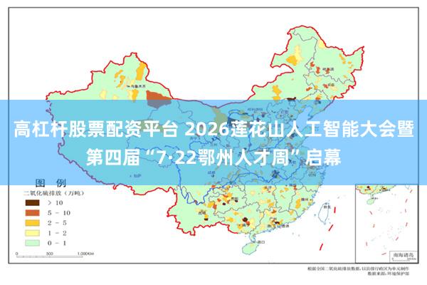 高杠杆股票配资平台 2026莲花山人工智能大会暨第四届“7·22鄂州人才周”启幕