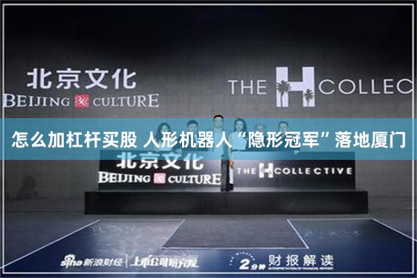 怎么加杠杆买股 人形机器人“隐形冠军”落地厦门