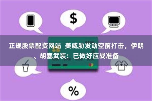 正规股票配资网站  美威胁发动空前打击，伊朗、胡塞武装：已做好应战准备