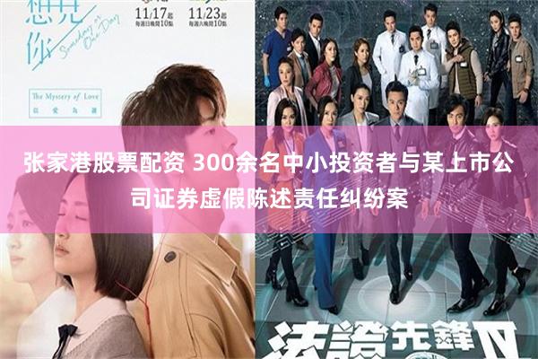 张家港股票配资 300余名中小投资者与某上市公司证券虚假陈述责任纠纷案