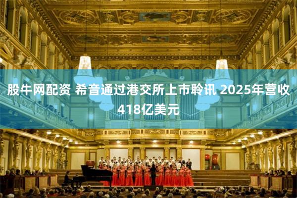 股牛网配资 希音通过港交所上市聆讯 2025年营收418亿美元