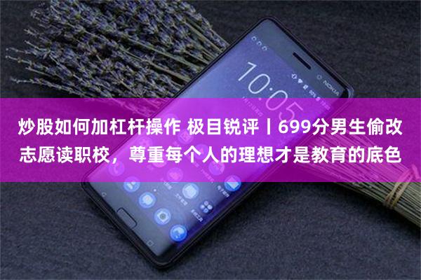 炒股如何加杠杆操作 极目锐评丨699分男生偷改志愿读职校，尊重每个人的理想才是教育的底色
