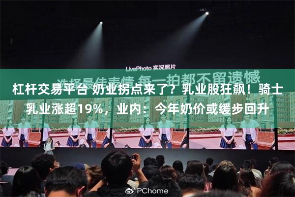 杠杆交易平台 奶业拐点来了？乳业股狂飙！骑士乳业涨超19%，业内：今年奶价或缓步回升