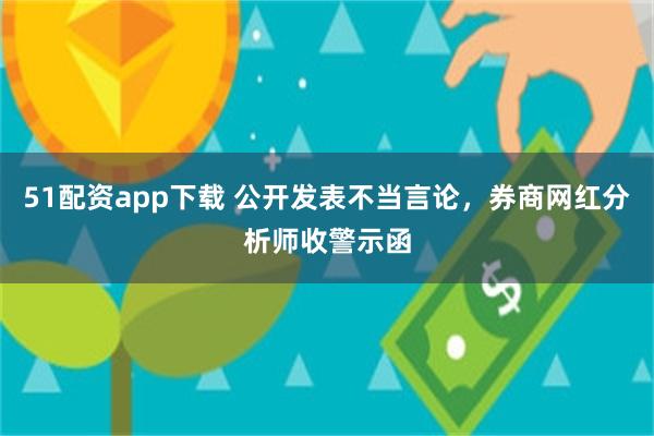 51配资app下载 公开发表不当言论，券商网红分析师收警示函