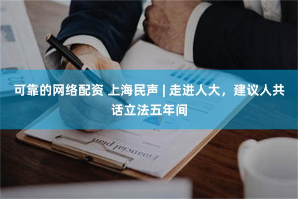 可靠的网络配资 上海民声 | 走进人大，建议人共话立法五年间