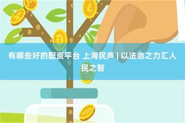 有哪些好的配资平台 上海民声 | 以法治之力汇人民之智
