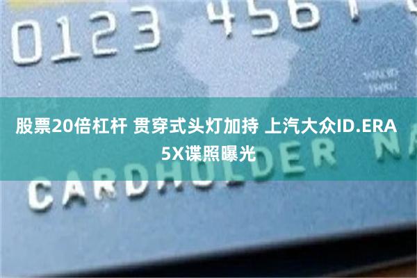 股票20倍杠杆 贯穿式头灯加持 上汽大众ID.ERA 5X谍照曝光