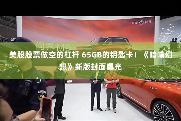 美股股票做空的杠杆 65GB的钥匙卡!《暗喻幻想》新版封面曝光