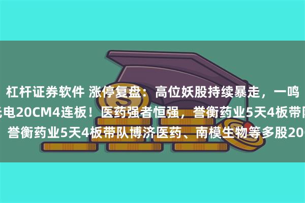 杠杆证券软件 涨停复盘：高位妖股持续暴走，一鸣食品13天9板、蓝盾光电20CM4连板！医药强者恒强，誉衡药业5天4板带队博济医药、南模生物等多股20CM封板