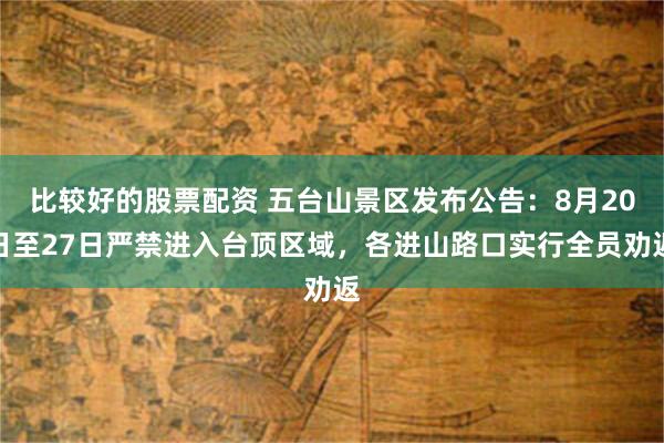 比较好的股票配资 五台山景区发布公告：8月20日至27日严禁进入台顶区域，各进山路口实行全员劝返