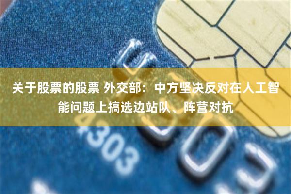 关于股票的股票 外交部:中方坚决反对在人工智能问题上搞选边站队、阵营对抗
