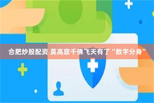 合肥炒股配资 莫高窟千佛飞天有了“数字分身”