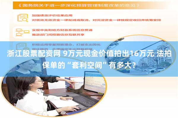 浙江股票配资网 9万元现金价值拍出16万元 法拍保单的“套利空间”有多大？