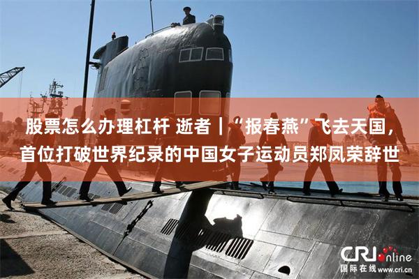 股票怎么办理杠杆 逝者｜“报春燕”飞去天国，首位打破世界纪录的中国女子运动员郑凤荣辞世