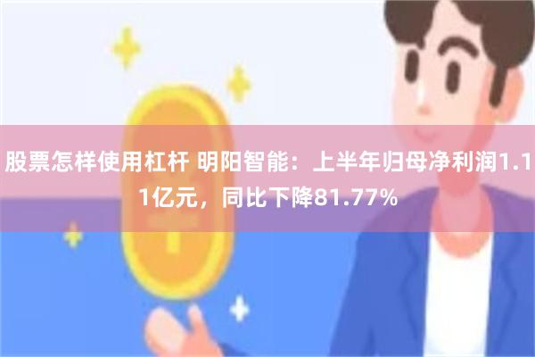 股票怎样使用杠杆 明阳智能：上半年归母净利润1.11亿元，同比下降81.77%