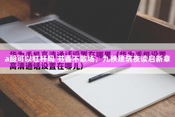 a股可以杠杆吗 书香不散场，九秩建筑夜读启新章