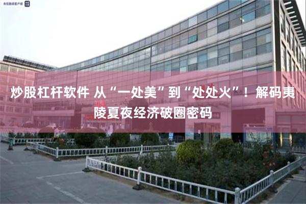 炒股杠杆软件 从“一处美”到“处处火”！解码夷陵夏夜经济破圈密码